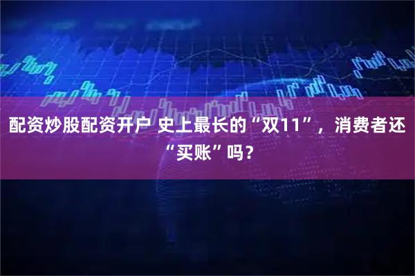 配资炒股配资开户 史上最长的“双11”，消费者还“买账”吗？