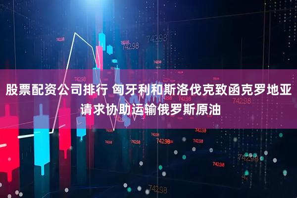股票配资公司排行 匈牙利和斯洛伐克致函克罗地亚 请求协助运输俄罗斯原油