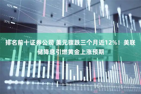 排名前十证券公司 美元骤跌三个月近12%！美联储降息引燃黄金上涨预期