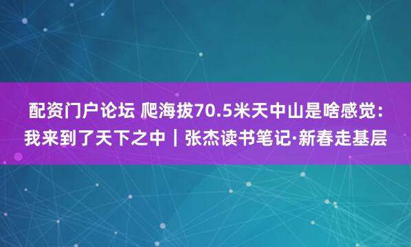 配资门户论坛 爬海拔70.5米天中山是啥感觉：我来到了天下之中｜张杰读书笔记·新春走基层