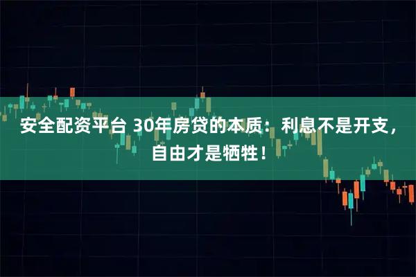安全配资平台 30年房贷的本质：利息不是开支，自由才是牺牲！