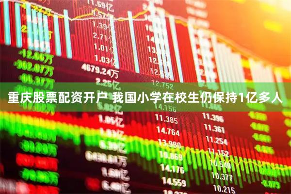 重庆股票配资开户 我国小学在校生仍保持1亿多人