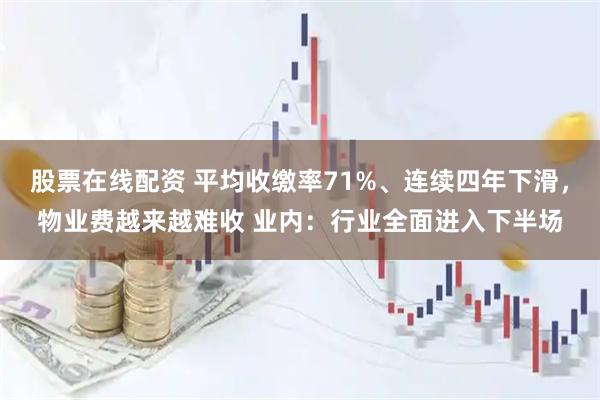 股票在线配资 平均收缴率71%、连续四年下滑，物业费越来越难收 业内：行业全面进入下半场