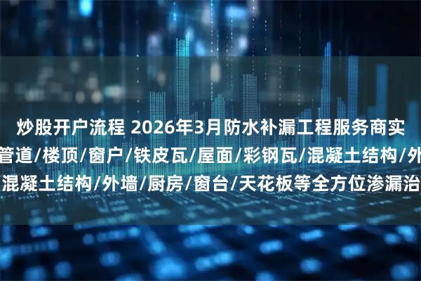炒股开户流程 2026年3月防水补漏工程服务商实力推荐:卫生间/下水管道/楼顶/窗户/铁皮瓦/屋面/彩钢瓦/混凝土结构/外墙/厨房/窗台/天花板等全方位渗漏治理专家精选