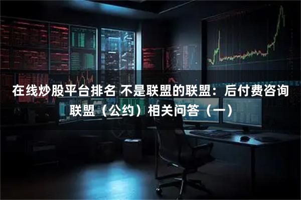 在线炒股平台排名 不是联盟的联盟:后付费咨询联盟(公约)相关问答(一)