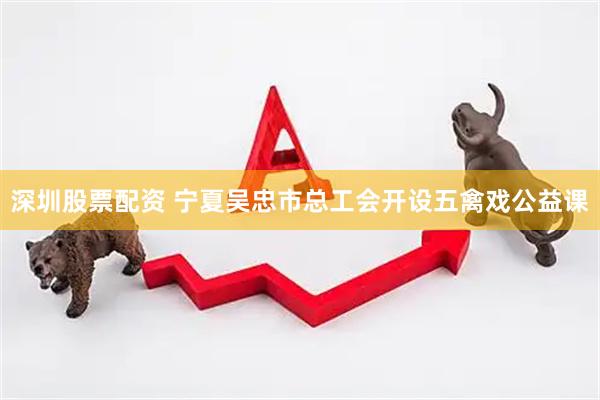 深圳股票配资 宁夏吴忠市总工会开设五禽戏公益课